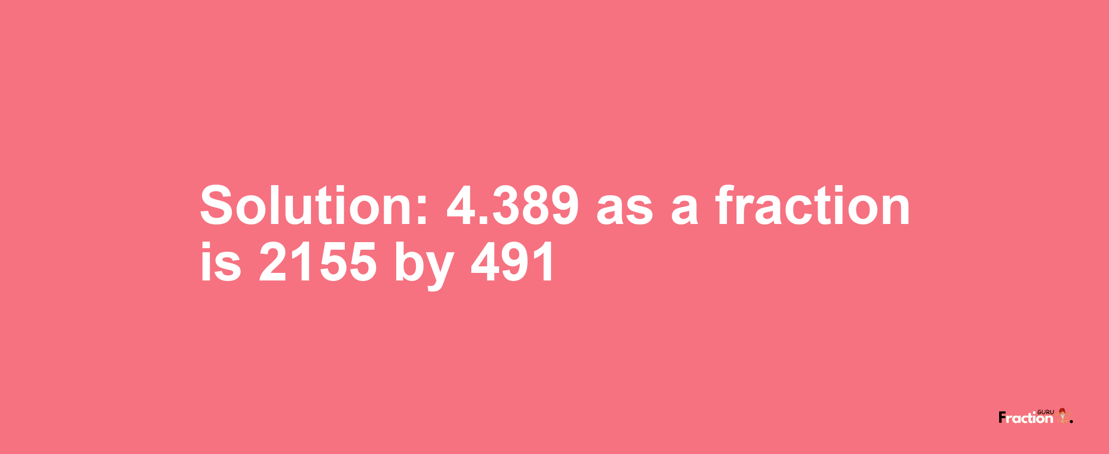 Solution:4.389 as a fraction is 2155/491